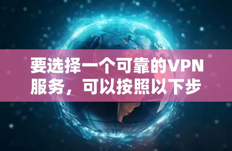 要选择一个可靠的VPN服务，可以按照以下步骤进行
