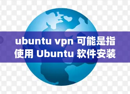 ubuntu vpn 可能是指使用 Ubuntu 软件安装并配置一个 VPN（虚拟专用网络）VPS 是一种通过虚拟化技术在 Ubuntu 环境中运行服务、应用或应用程序的策略