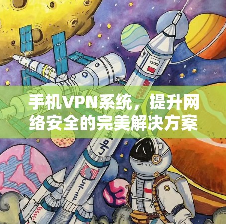 手机VPN系统，提升网络安全的完美解决方案