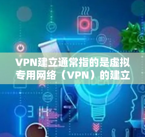 VPN建立通常指的是虚拟专用网络（VPN）的建立，这是一种通过加密通信连接到外部网络的网络服务，常用于Web服务器间通信，例如视频会议、文件传输等。以下是逐步说明如何建立一个简单的VPN服务器