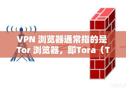 VPN 浏览器通常指的是 Tor 浏览器，即Tora（Tor）浏览器，这是一种非线性浏览器，能够访问加密的网站，同时保持用户隐私。以下是关于 Tor 浏览器的一些关键点