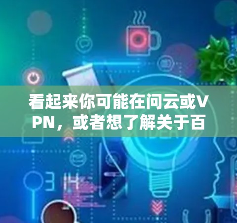 看起来你可能在问云或VPN，或者想了解关于百度云的使用方法。以下是几种可能的解释