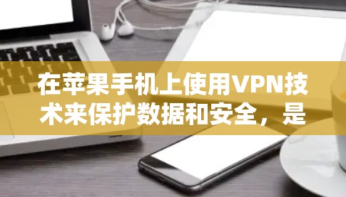 在苹果手机上使用VPN技术来保护数据和安全，是常见的加密通信方式。以下是具体步骤和方法