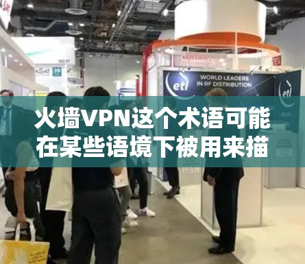 火墙VPN这个术语可能在某些语境下被用来描述一种加密或虚拟的网络连接，结合了物理和虚拟的双重VPN功能。以下是对这个概念的详细介绍
