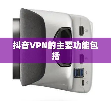 抖音VPN的主要功能包括