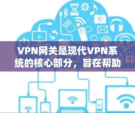 VPN网关是现代VPN系统的核心部分，旨在帮助用户建立和管理网络连接，确保数据的安全和流畅。以下是对VPN网关的详细介绍