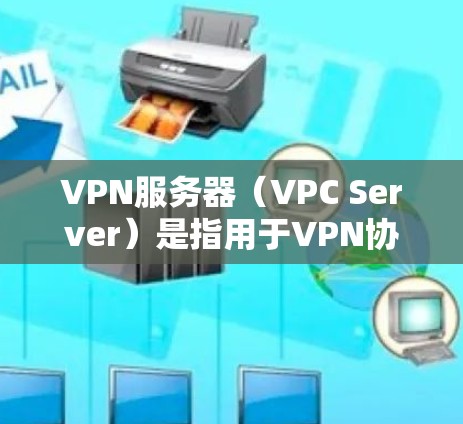 VPN服务器（VPC Server）是指用于VPN协议的服务器，通常用于加密通信、数据传输、存储等任务。以下是关于VPN服务器的一些基本信息和配置要点