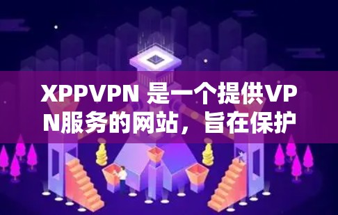 XPPVPN 是一个提供VPN服务的网站，旨在保护用户在线活动的隐私和安全。如果你正在寻找一个可靠且安全的VPN服务，XPPVPN 可能是一个不错的选择。以下是一些关于 XPPVPN 的信息