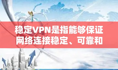 稳定VPN是指能够保证网络连接稳定、可靠和安全的VPN服务。稳定VPN通常通过使用先进的加密技术、优化的网络架构和多维认证来提高用户的信息传输效率和安全性。以下是一些常见的稳定VPN服务