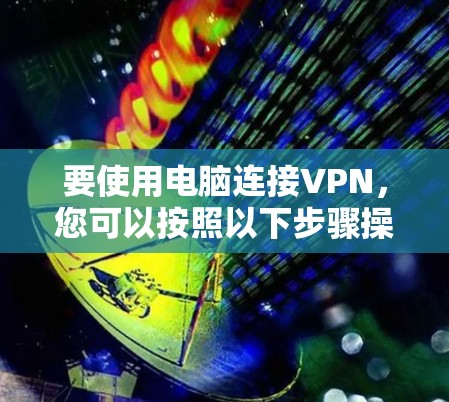 要使用电脑连接VPN，您可以按照以下步骤操作