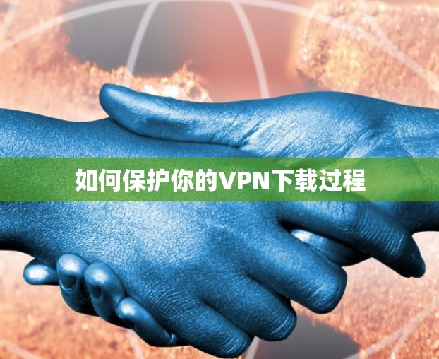 如何保护你的VPN下载过程