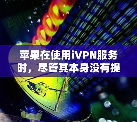 苹果在使用iVPN服务时，尽管其本身没有提供自己的VPN功能，而是依赖于第三方VPN来提供加密功能，但其安全性存在以下问题