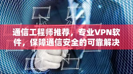 通信工程师推荐，专业VPN软件，保障通信安全的可靠解决方案