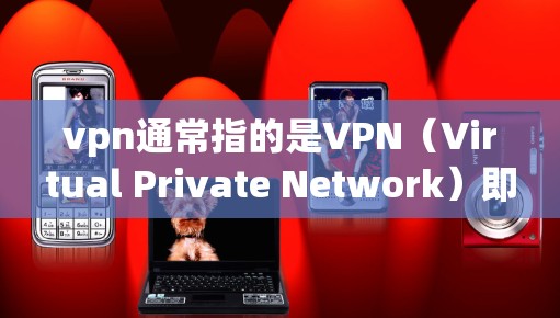 vpn通常指的是VPN（Virtual Private Network）即VPN是用于VPN服务的软件或工具，帮助用户建立一个私有网络，通过网络服务进行通信。以下是关于VPN的一些基本信息