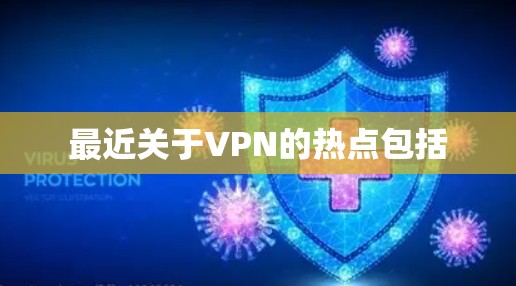 最近关于VPN的热点包括