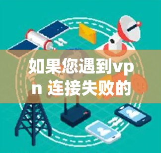 如果您遇到vpn 连接失败的问题，可能是因为VPN服务连接不上，或者VPN界面显示连接失败。以下是一些可能的解决方案