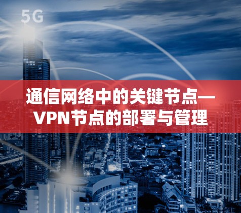 通信网络中的关键节点—VPN节点的部署与管理