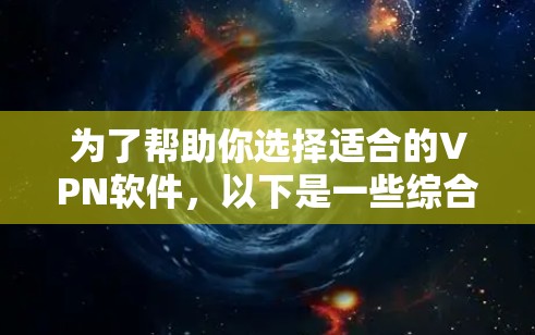 为了帮助你选择适合的VPN软件，以下是一些综合考虑的因素和推荐