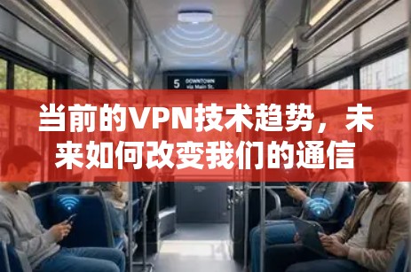 当前的VPN技术趋势，未来如何改变我们的通信？