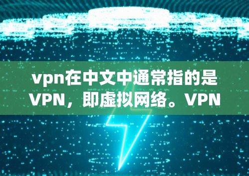 vpn在中文中通常指的是VPN，即虚拟网络。VPN是一种通过网络协议来VPN的网络服务，用户可以安全地在目标网络中进行在线访问，同时保护自己的隐私和信息安全