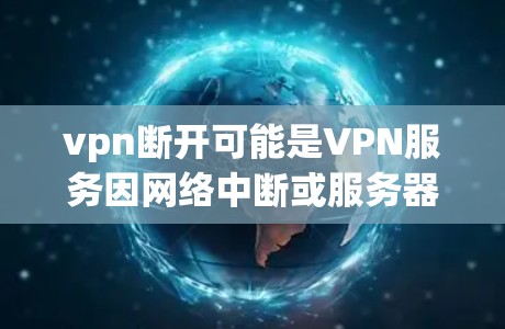 vpn断开可能是VPN服务因网络中断或服务器故障导致的。以下是一些可能的原因和解决方法