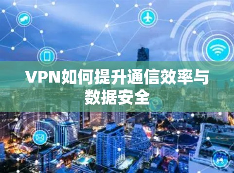 VPN如何提升通信效率与数据安全