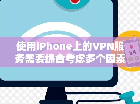 使用iPhone上的VPN服务需要综合考虑多个因素，以下是一个结构化的指南，帮助您更好地理解和实施VPN