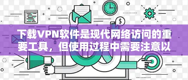 下载VPN软件是现代网络访问的重要工具，但使用过程中需要注意以下几点以确保安全和有效