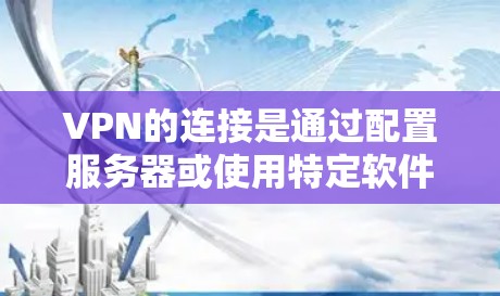 VPN的连接是通过配置服务器或使用特定软件实现的。以下是一些常见的连接VPN的方法