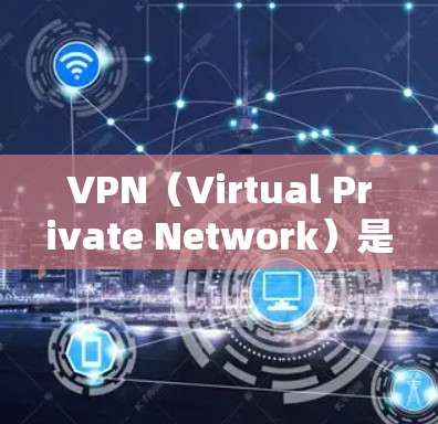 VPN（Virtual Private Network）是一种通过加密技术将普通互联网连接转换为专业级网络的技术，用户可以在安全的网络环境中访问个人或公司互联网。以下是关于可用VPN的一些关键信息