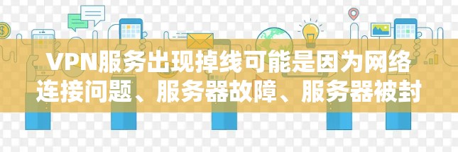 VPN服务出现掉线可能是因为网络连接问题、服务器故障、服务器被封、或者VPN客户端本身出现了问题。以下是一些建议，帮助你解决这个问题