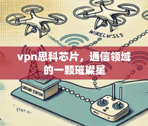 vpn思科芯片，通信领域的一颗璀璨星