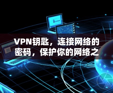 VPN钥匙，连接网络的密码，保护你的网络之旅