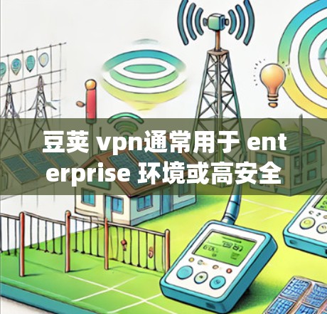 豆荚 vpn通常用于 enterprise 环境或高安全性的 Java 应用程序中，以确保 beans 的传输和访问在安全和隐私方面得到保护