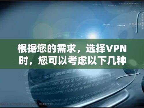 根据您的需求，选择VPN时，您可以考虑以下几种软件，每种都各有优缺点