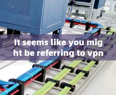 It seems like you might be referring to vpn韩服,which could mean two things: