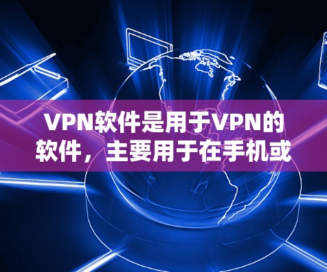 VPN软件是用于VPN的软件，主要用于在手机或电脑上实现VPN连接。以下是一些常见的VPN软件及其特点