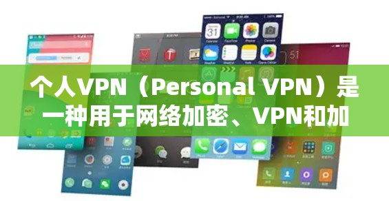 个人VPN（Personal VPN）是一种用于网络加密、VPN和加密连接的软件或服务。它帮助用户在互联网上进行更安全、更匿名的连接。以下是一些关于个人VPN的详细信息