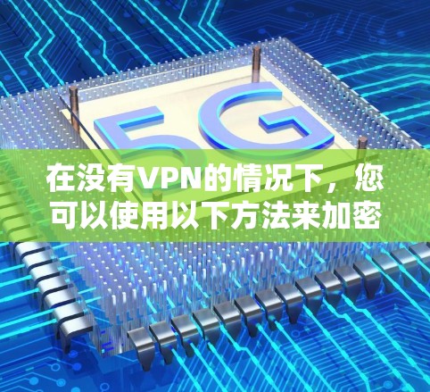 在没有VPN的情况下，您可以使用以下方法来加密视频和文件