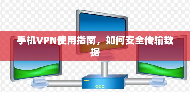 手机VPN使用指南，如何安全传输数据