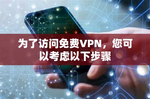 为了访问免费VPN，您可以考虑以下步骤