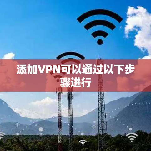 添加VPN可以通过以下步骤进行