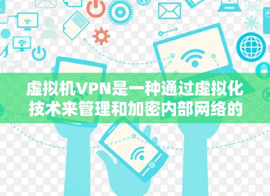 虚拟机VPN是一种通过虚拟化技术来管理和加密内部网络的工具。以下是对虚拟机VPN的详细介绍