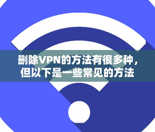 删除VPN的方法有很多种，但以下是一些常见的方法