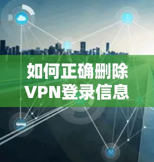 如何正确删除VPN登录信息