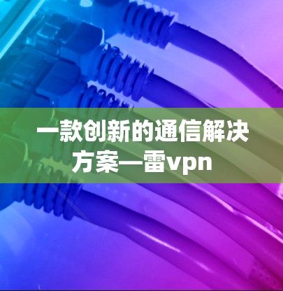 一款创新的通信解决方案—雷vpn