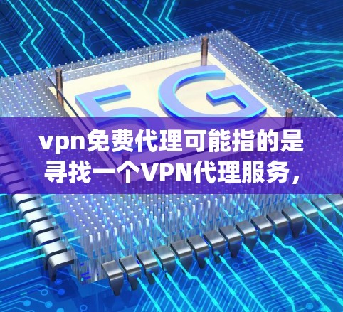 vpn免费代理可能指的是寻找一个VPN代理服务，允许用户通过免费的方式进行加密传输和网络安全。以下是关于VPN代理的一些相关信息