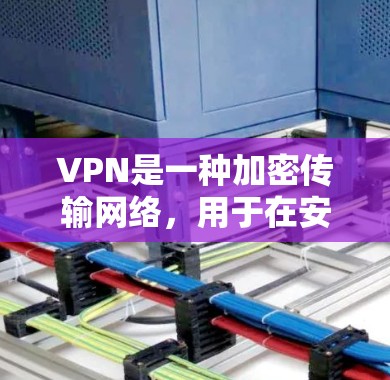 VPN是一种加密传输网络，用于在安全的网络环境中访问不安全的网络服务。它通过加密传输保护用户的数据和流量，防止未经授权的访问和数据泄露