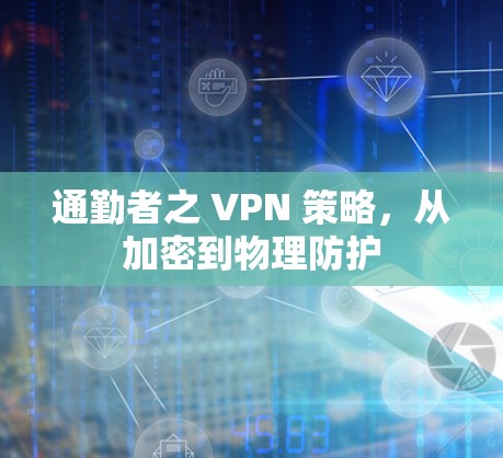 通勤者之 VPN 策略，从加密到物理防护