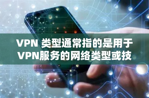 VPN 类型通常指的是用于VPN服务的网络类型或技术类型。以下是一些常见的VPN类型